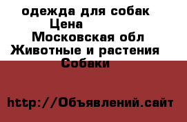 одежда для собак › Цена ­ 1 500 - Московская обл. Животные и растения » Собаки   